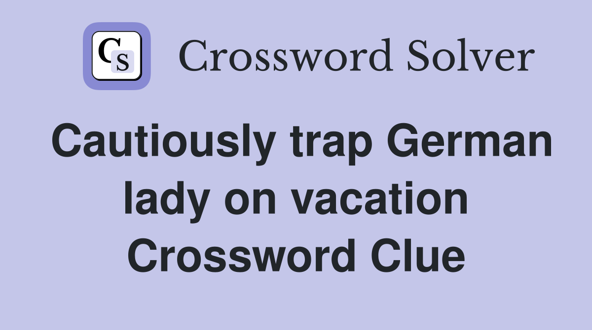 Cautiously trap German lady on vacation Crossword Clue