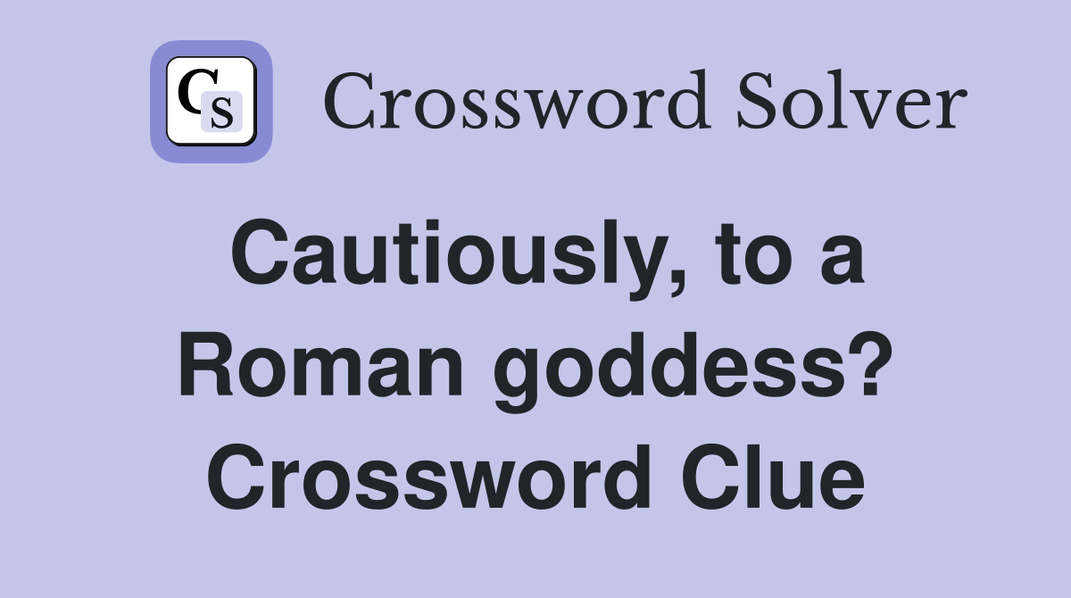 Cautiously, to a Roman goddess? Crossword Clue