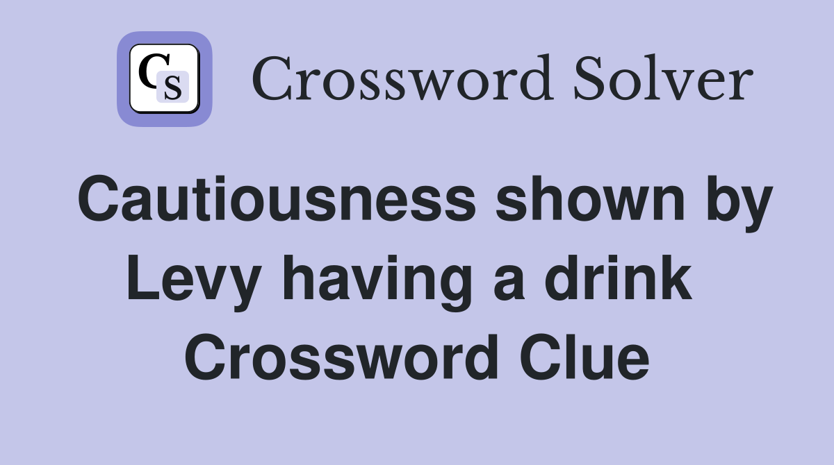 Cautiousness shown by Levy having a drink  Crossword Clue