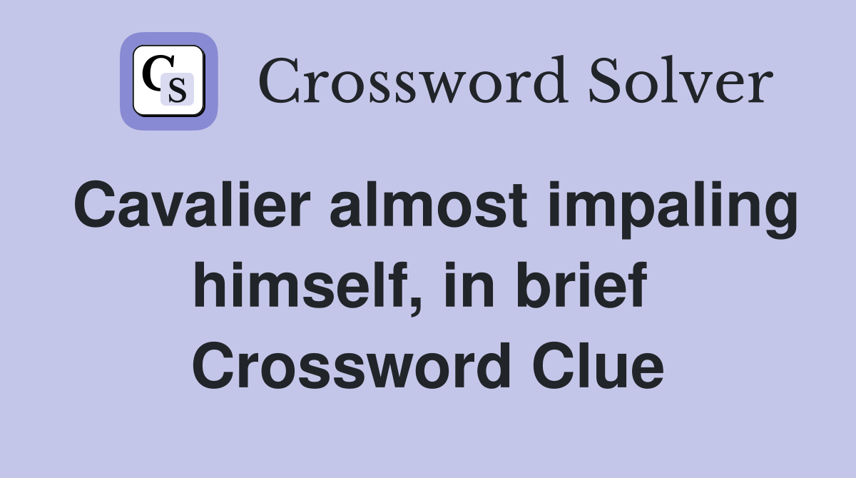 Cavalier almost impaling himself, in brief  Crossword Clue