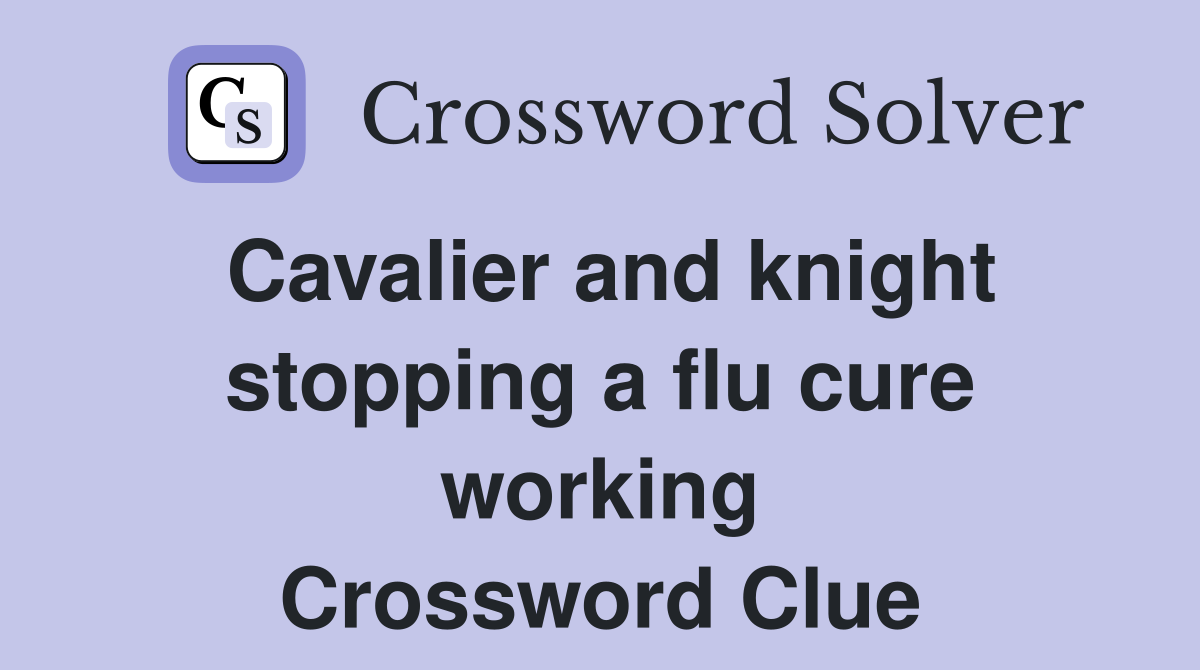 Cavalier and knight stopping a flu cure working Crossword Clue