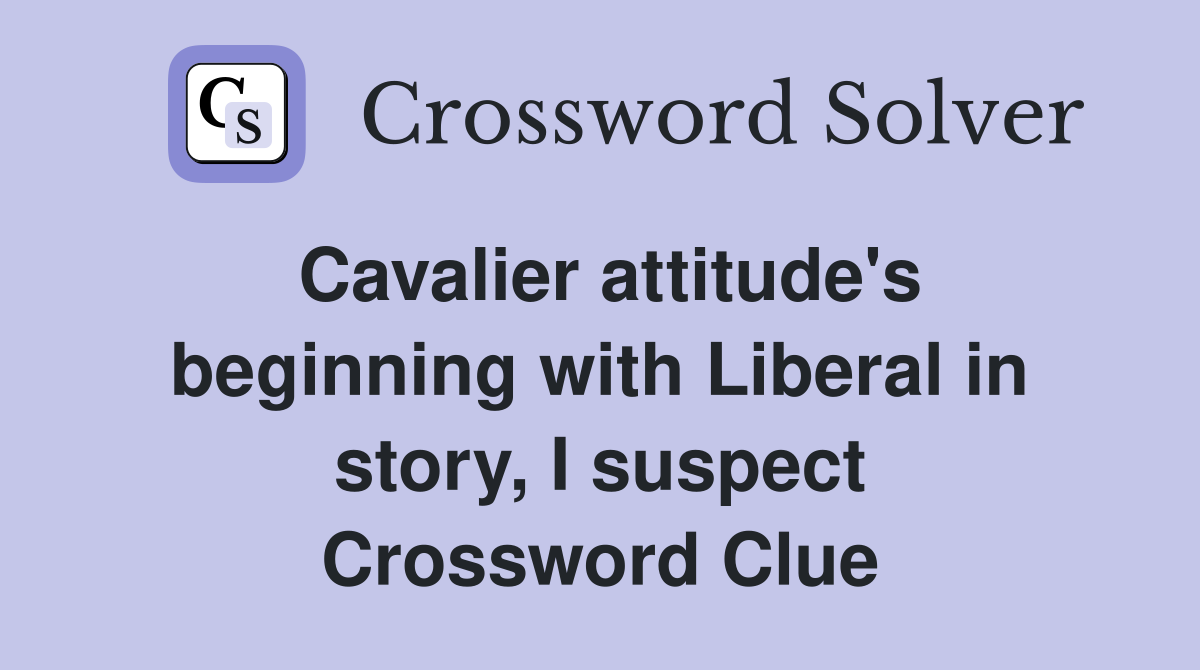 Cavalier attitude's beginning with Liberal in story, I suspect Crossword Clue