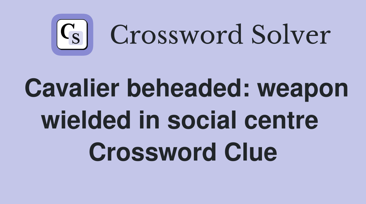 Cavalier beheaded: weapon wielded in social centre  Crossword Clue