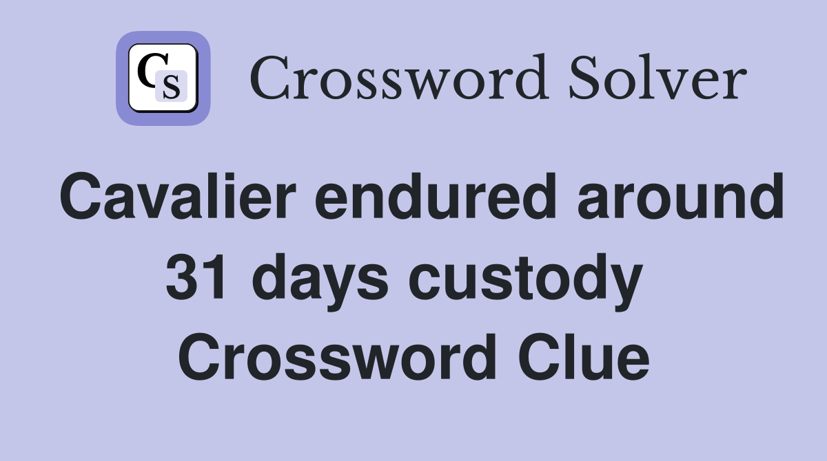 Cavalier endured around 31 days custody  Crossword Clue