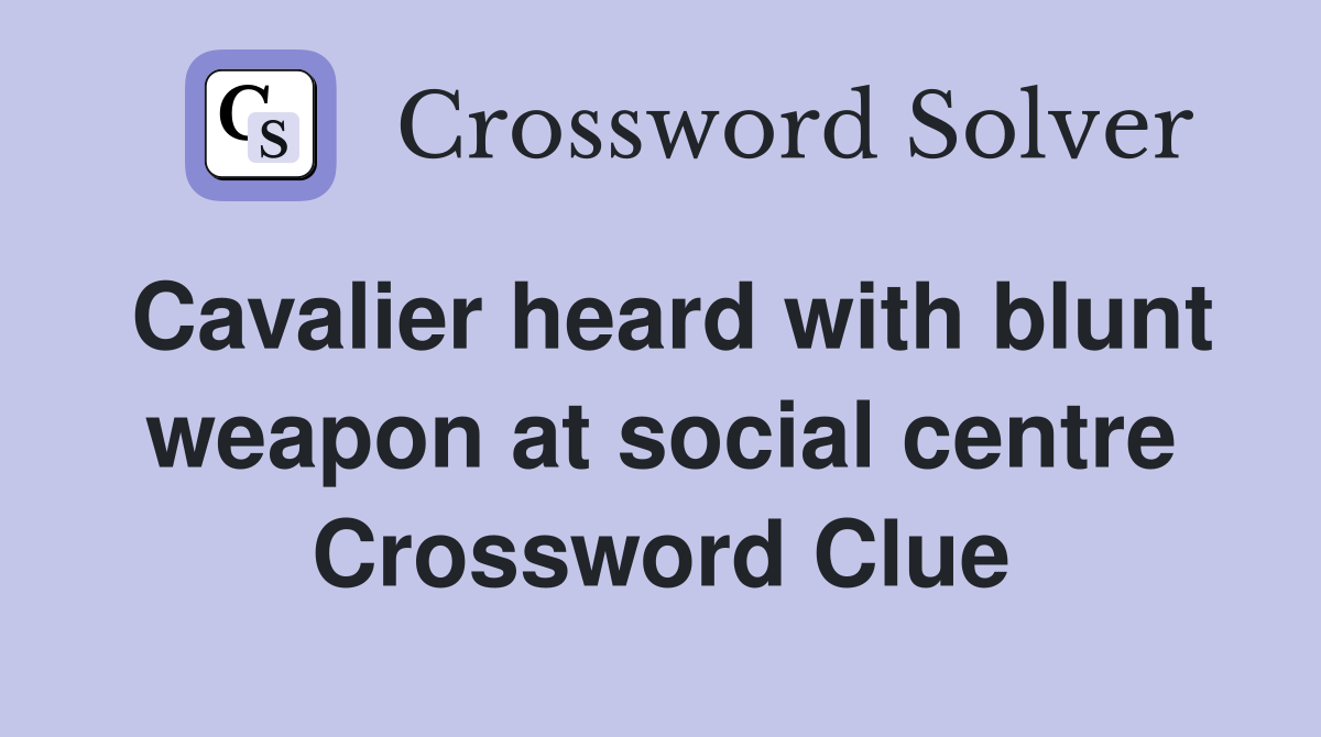 Cavalier heard with blunt weapon at social centre Crossword Clue