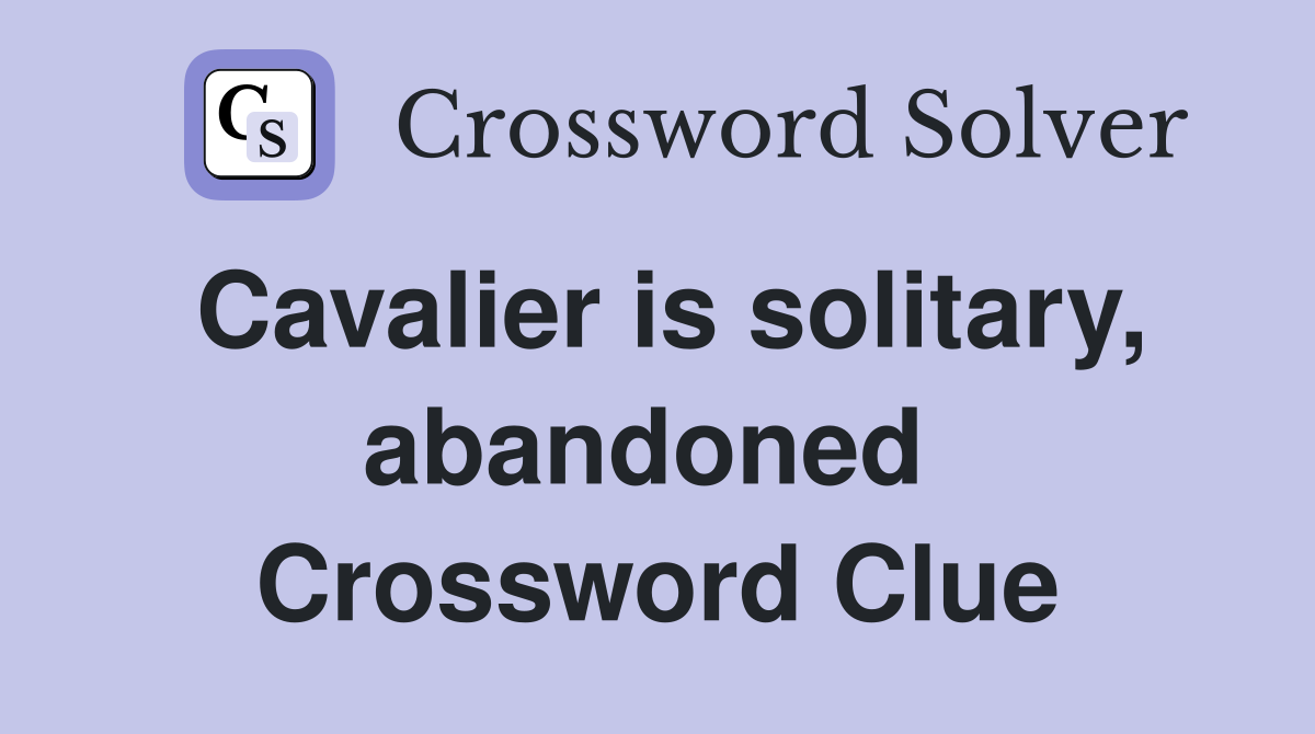 Cavalier is solitary, abandoned  Crossword Clue