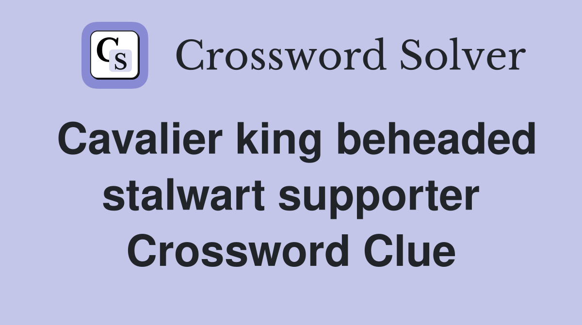 Cavalier king beheaded stalwart supporter Crossword Clue