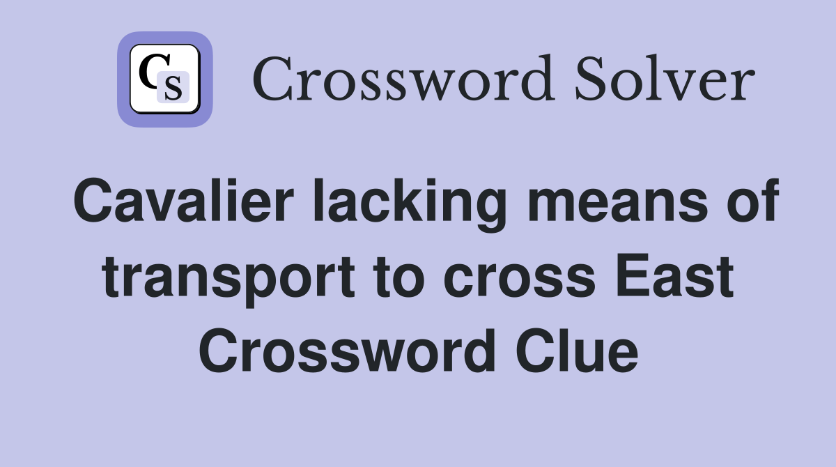 Cavalier lacking means of transport to cross East Crossword Clue