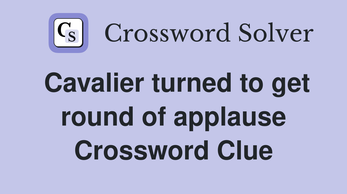 Cavalier turned to get round of applause Crossword Clue