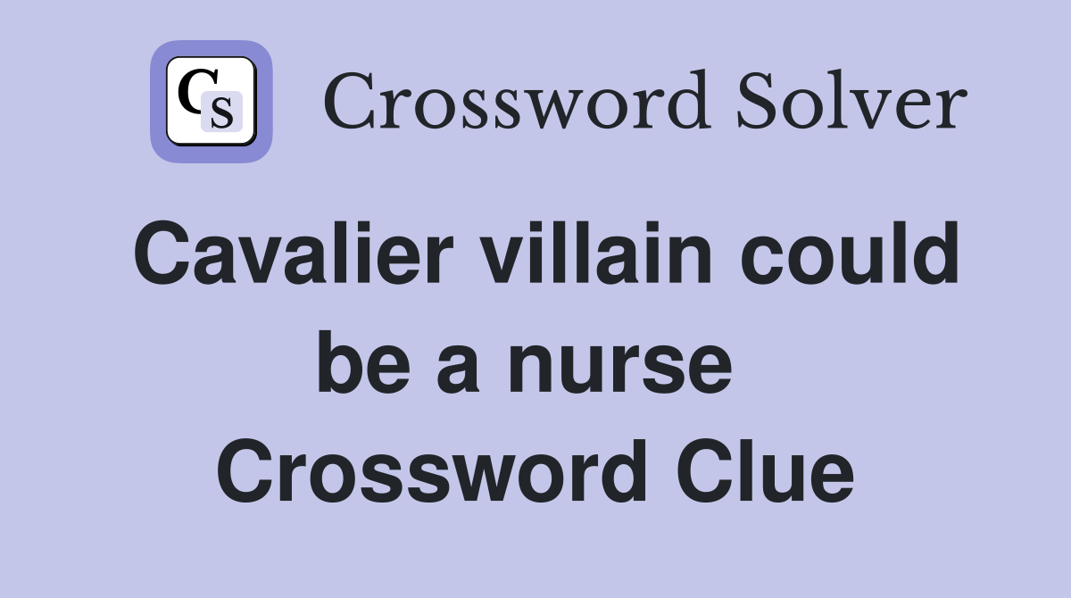 Cavalier villain could be a nurse  Crossword Clue