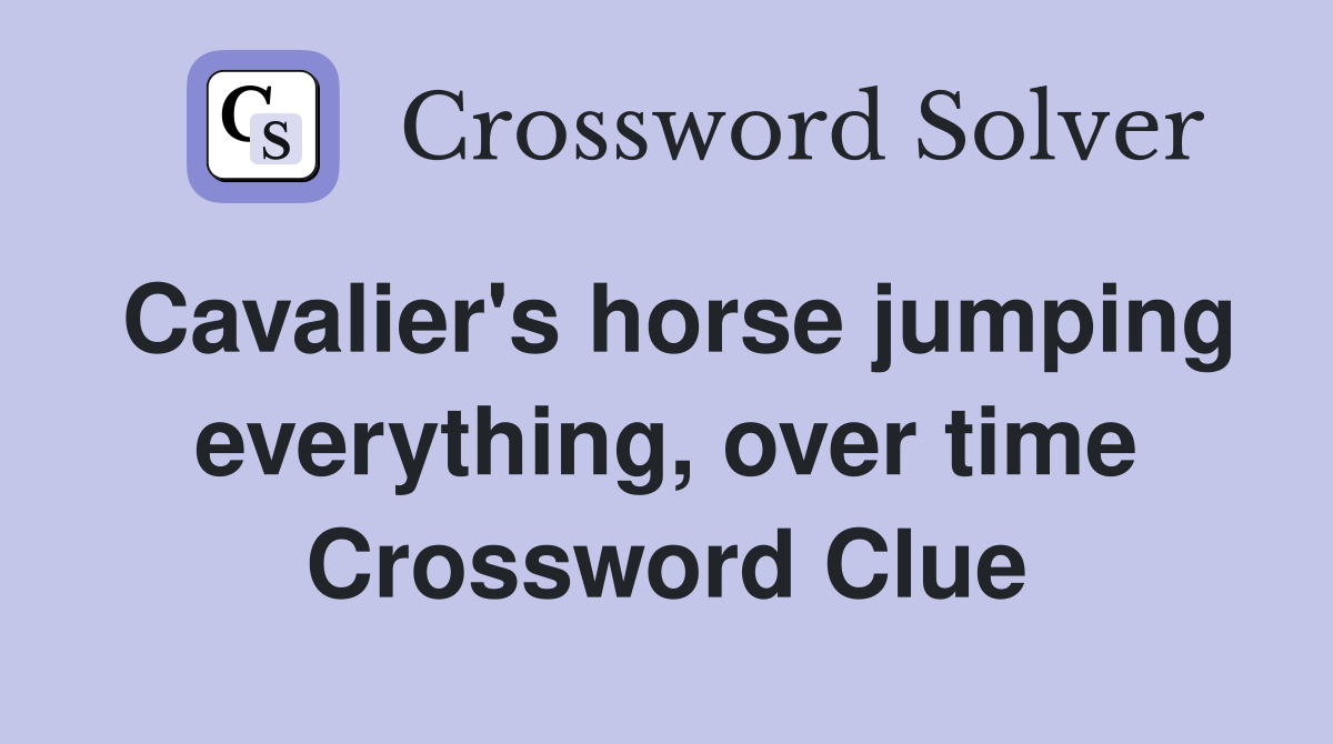 Cavalier's horse jumping everything, over time Crossword Clue