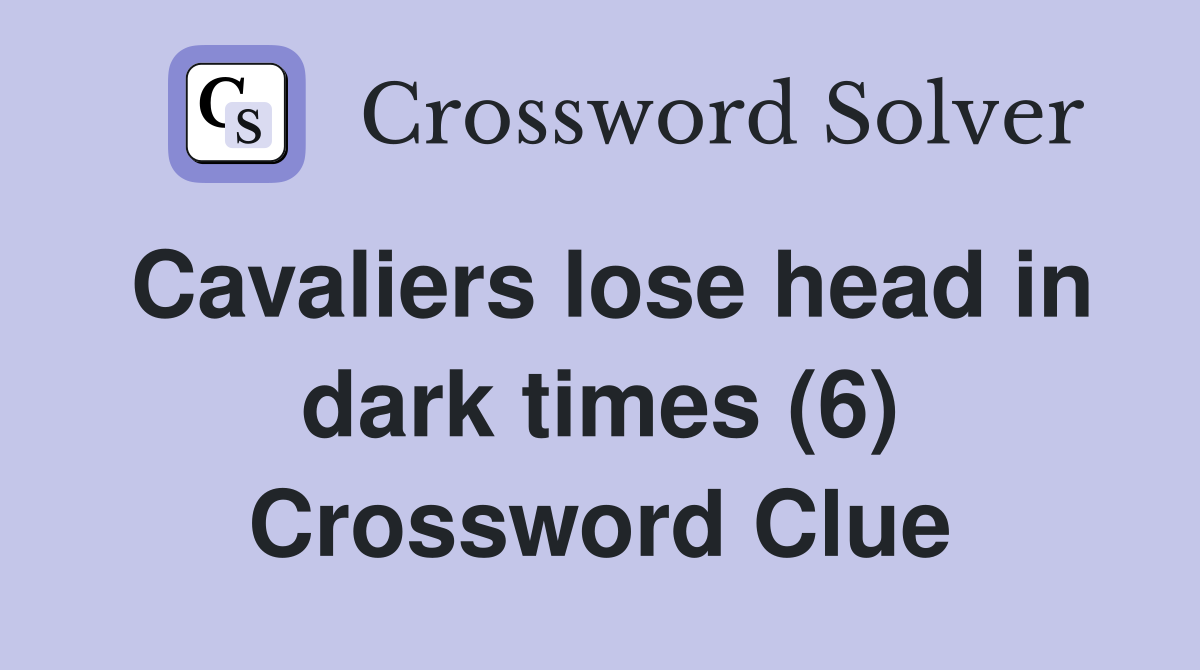 Cavaliers lose head in dark times (6) Crossword Clue