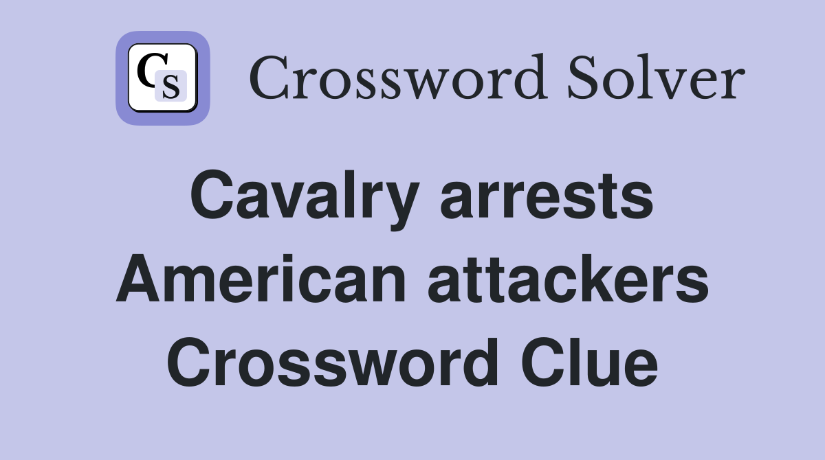 Cavalry arrests American attackers Crossword Clue