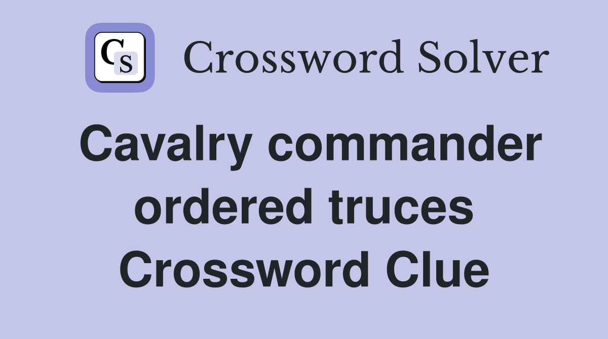 Cavalry commander ordered truces Crossword Clue