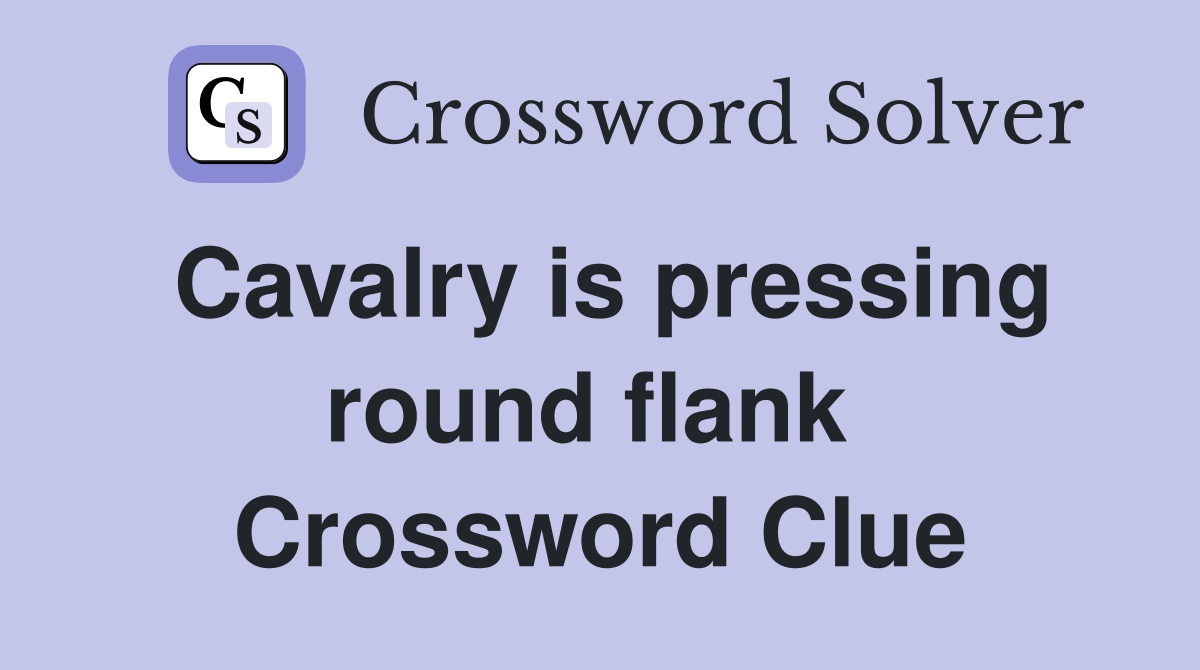 Cavalry is pressing round flank  Crossword Clue