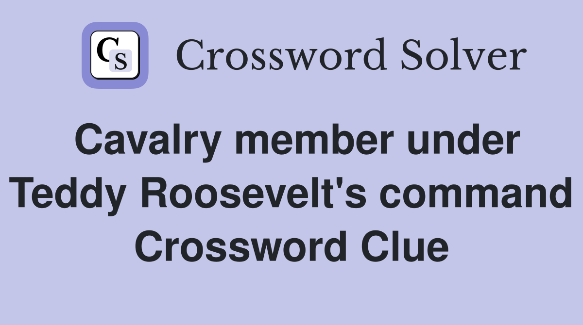 Cavalry member under Teddy Roosevelt's command Crossword Clue