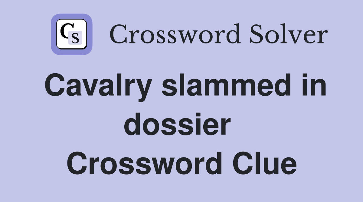 Cavalry slammed in dossier  Crossword Clue