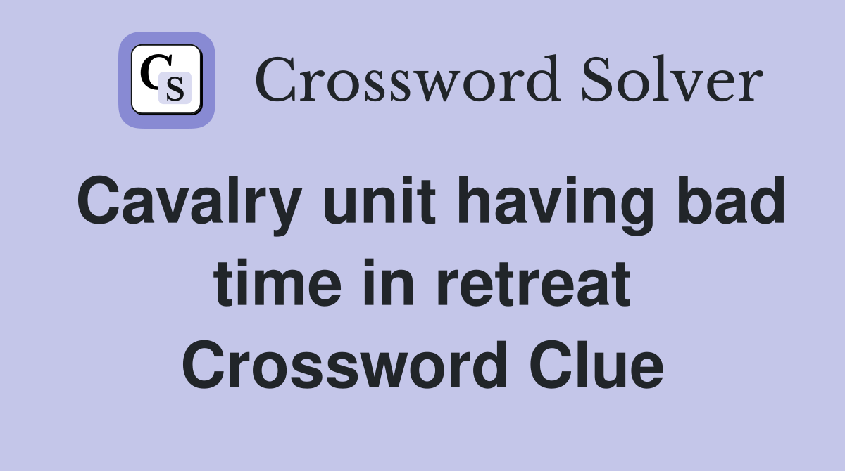 Cavalry unit having bad time in retreat Crossword Clue