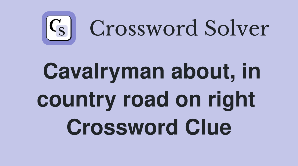 Cavalryman about, in country road on right  Crossword Clue
