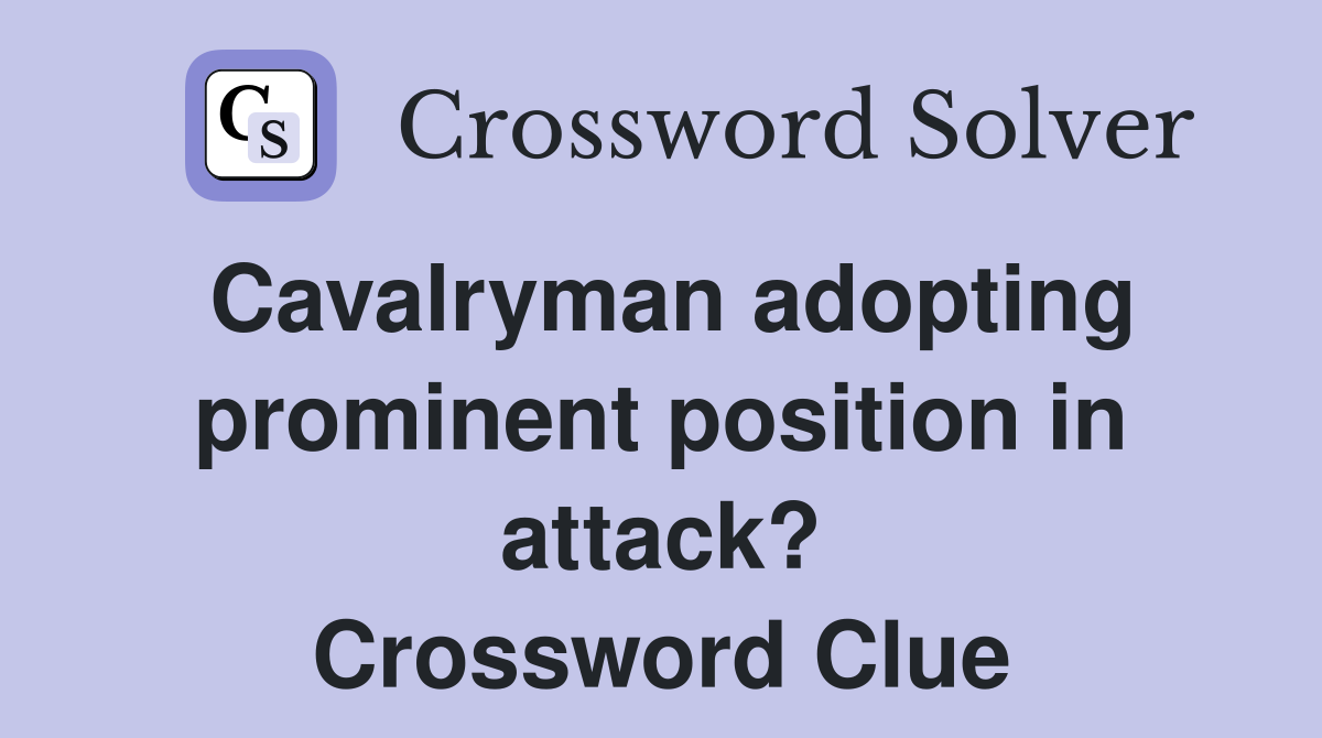Cavalryman adopting prominent position in attack? Crossword Clue