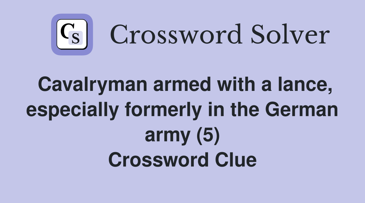 Cavalryman armed with a lance, especially formerly in the German army (5) Crossword Clue