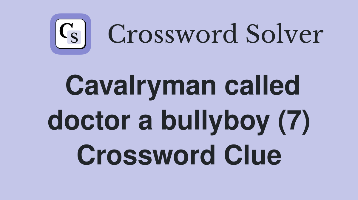 Cavalryman called doctor a bullyboy (7) Crossword Clue