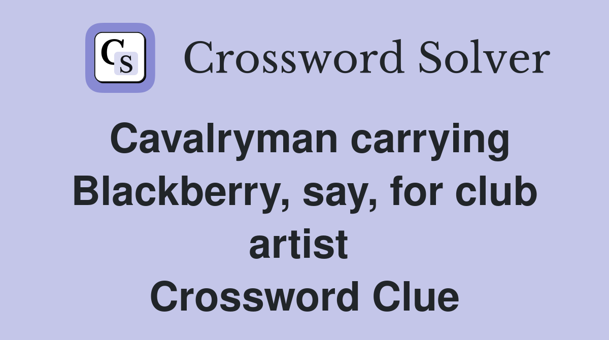 Cavalryman carrying Blackberry, say, for club artist  Crossword Clue