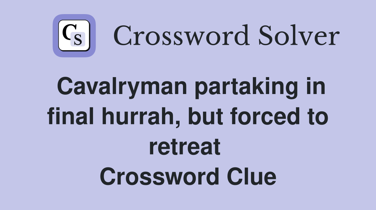 Cavalryman partaking in final hurrah, but forced to retreat  Crossword Clue