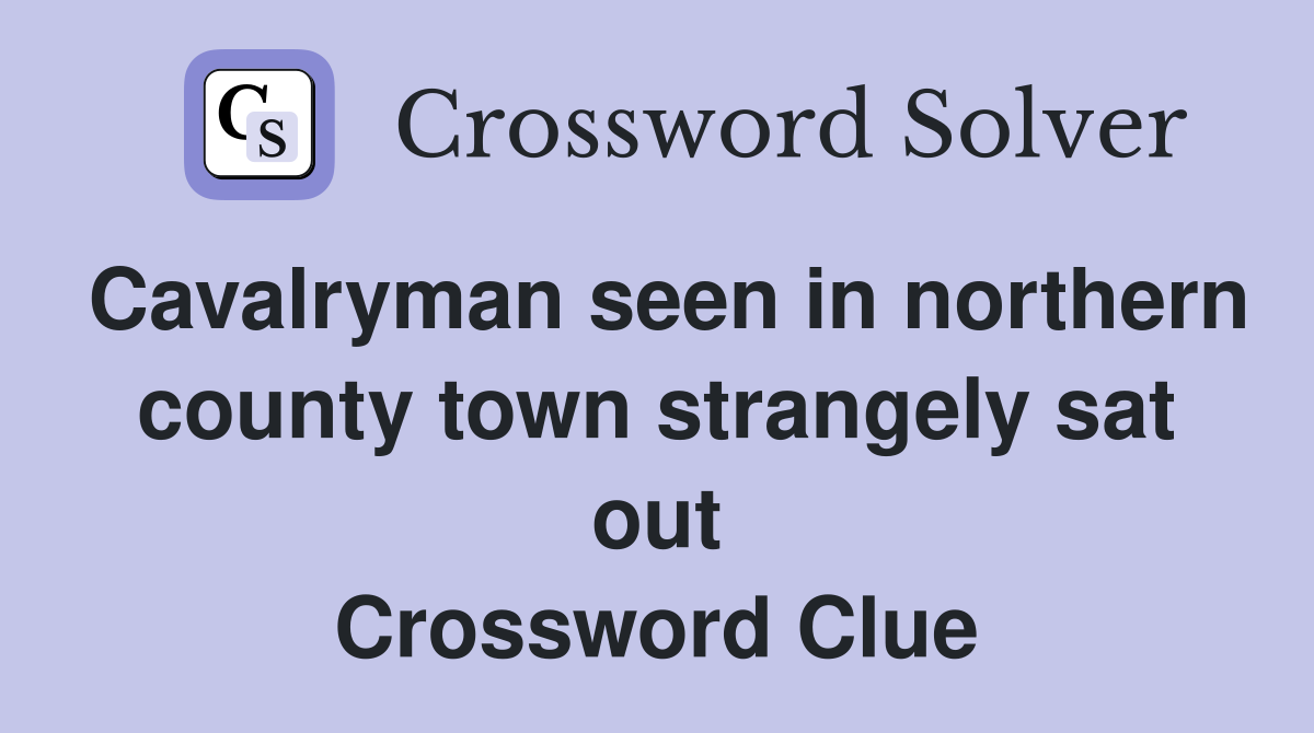 Cavalryman seen in northern county town strangely sat out Crossword Clue