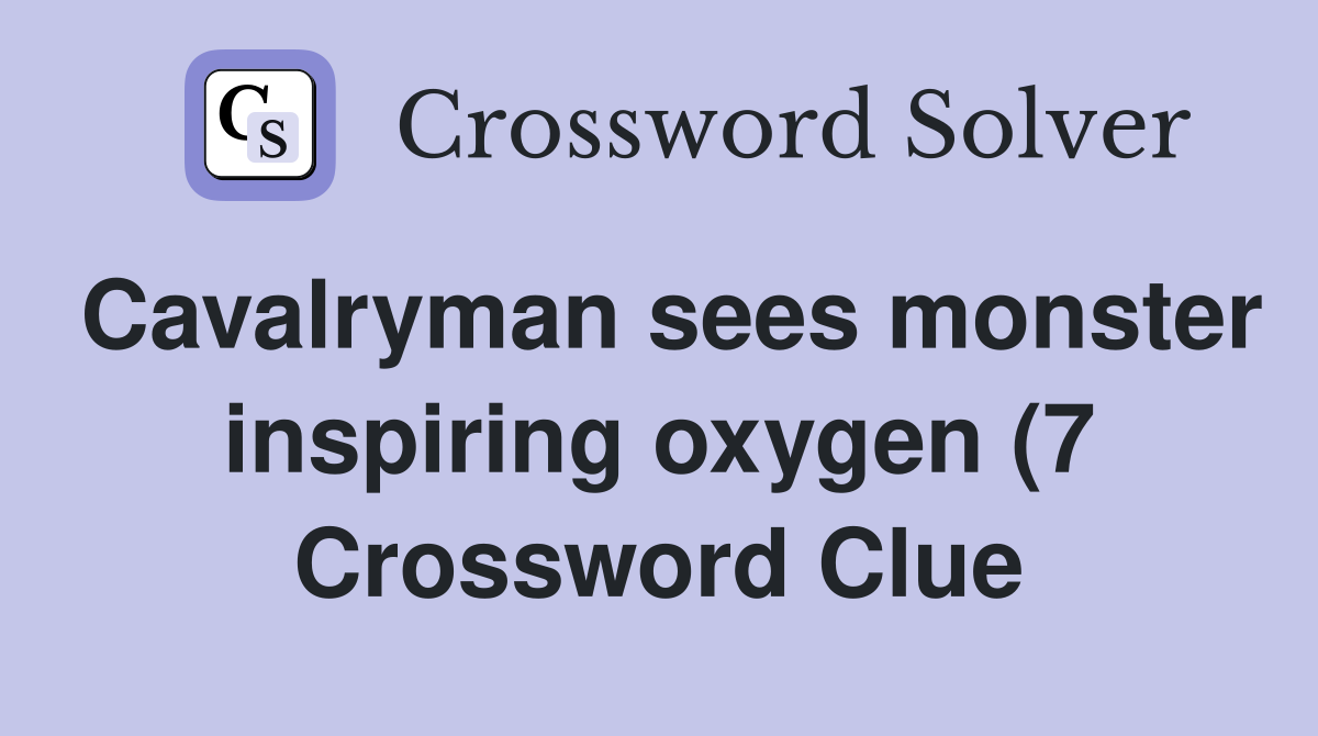 Cavalryman sees monster inspiring oxygen (7) Crossword Clue Answers Cavalryman sees monster inspiring oxygen (7) Crossword Clue Answers