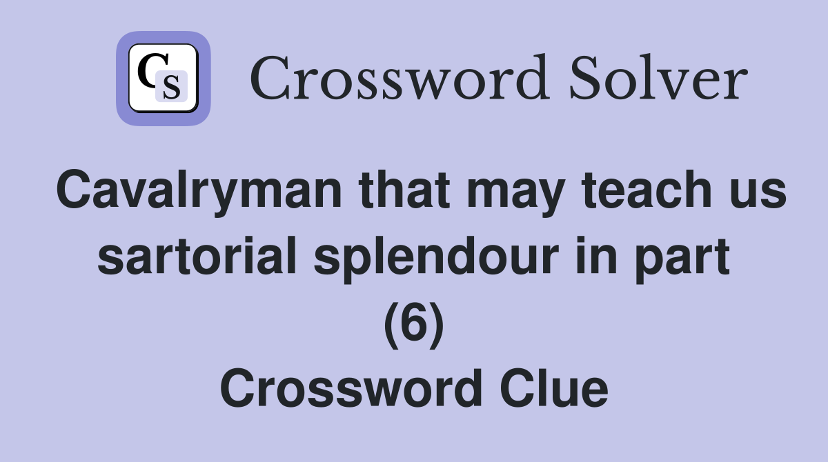 Cavalryman that may teach us sartorial splendour in part (6) Crossword Clue