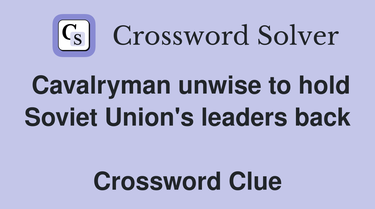Cavalryman unwise to hold Soviet Union's leaders back  Crossword Clue
