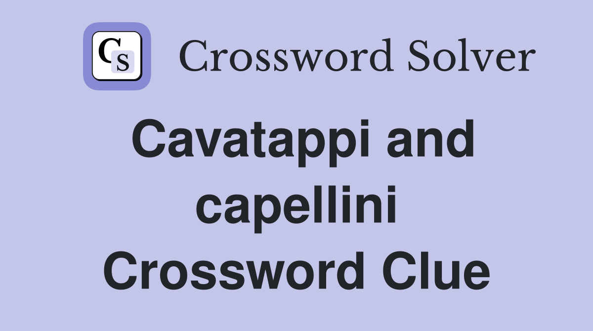 Cavatappi and capellini Crossword Clue