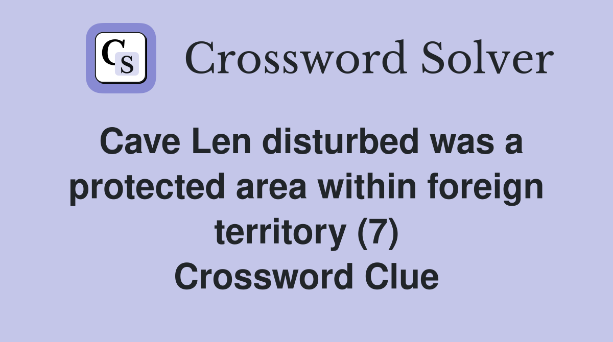 Cave Len disturbed was a protected area within foreign territory (7) Crossword Clue