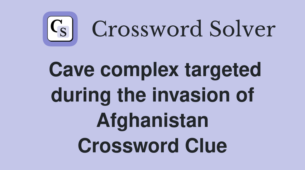 Cave complex targeted during the invasion of Afghanistan Crossword Clue