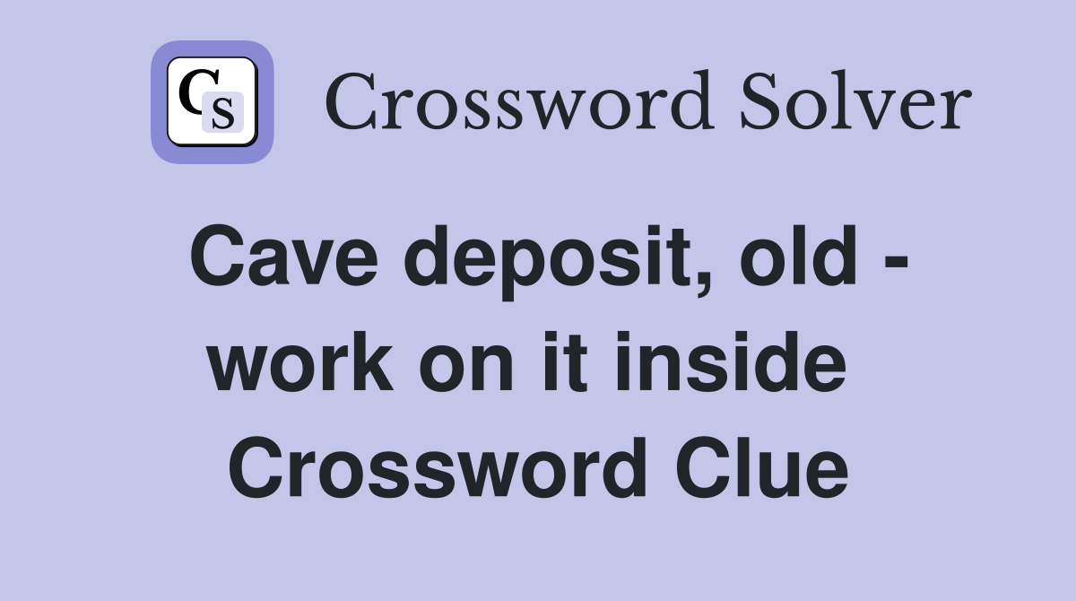 Cave deposit, old - work on it inside  Crossword Clue