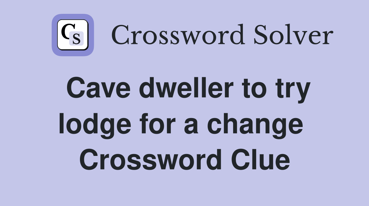Cave dweller to try lodge for a change  Crossword Clue