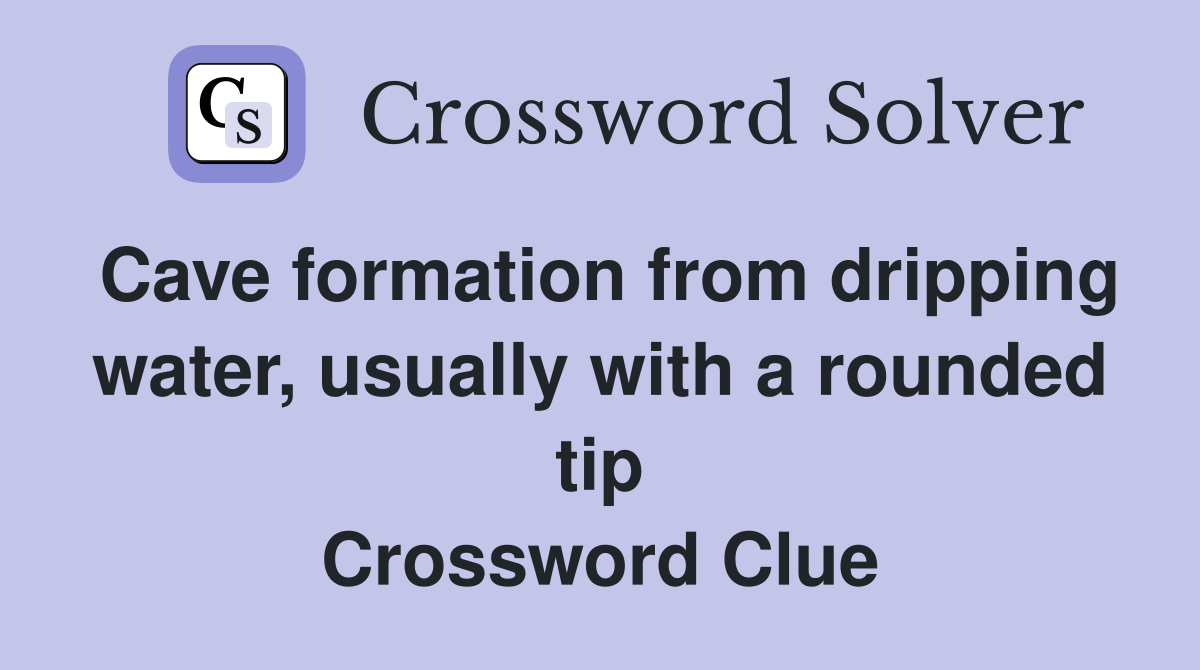 Cave formation from dripping water, usually with a rounded tip Crossword Clue