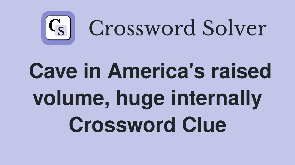Cave in America's raised volume, huge internally Crossword Clue