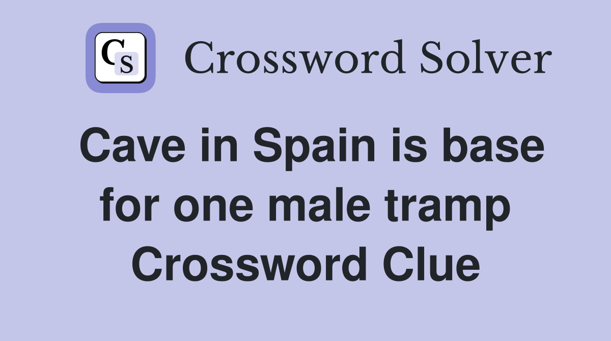 Cave in Spain is base for one male tramp Crossword Clue