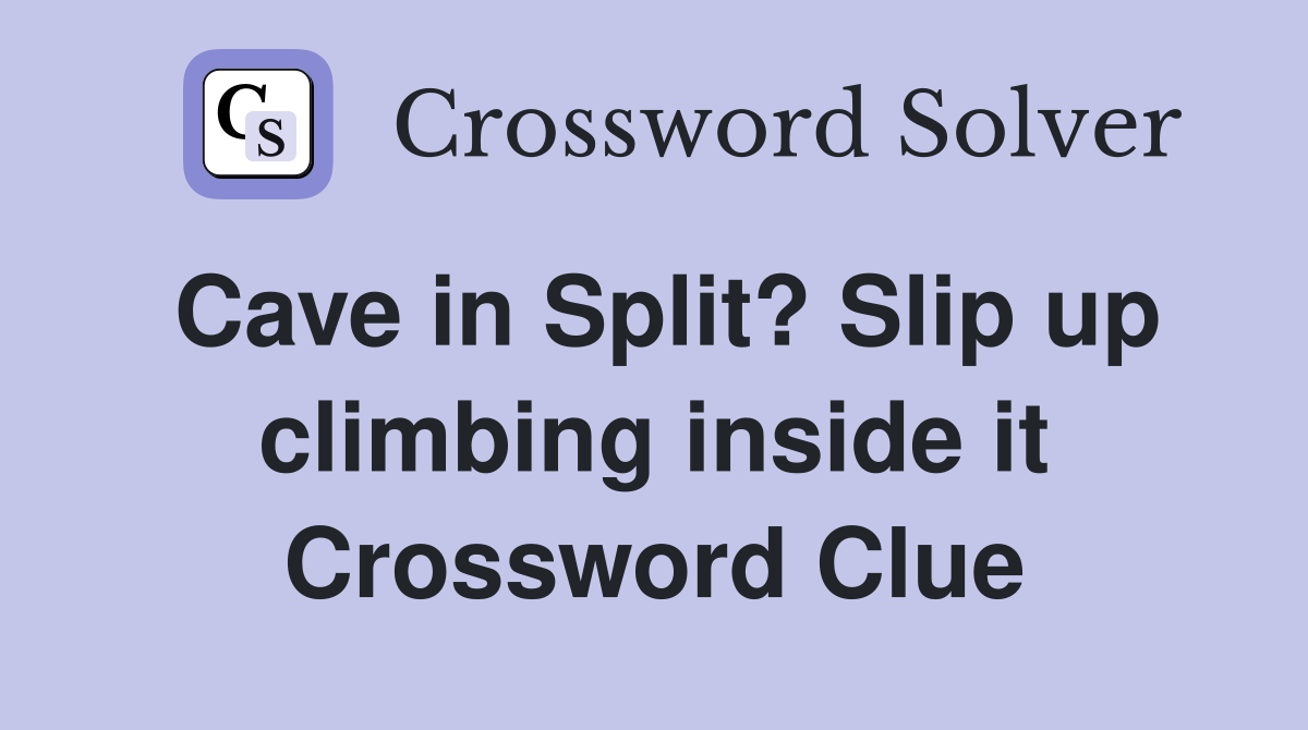Cave in Split? Slip up climbing inside it Crossword Clue
