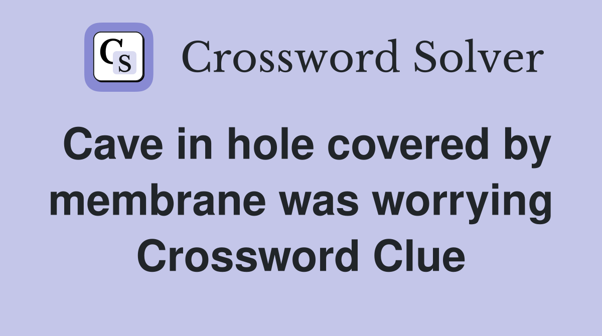 Cave in hole covered by membrane was worrying Crossword Clue