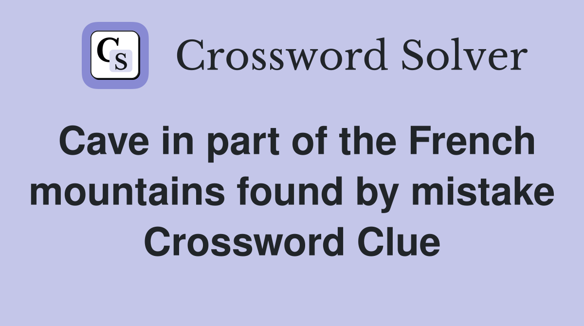 Cave in part of the French mountains found by mistake Crossword Clue