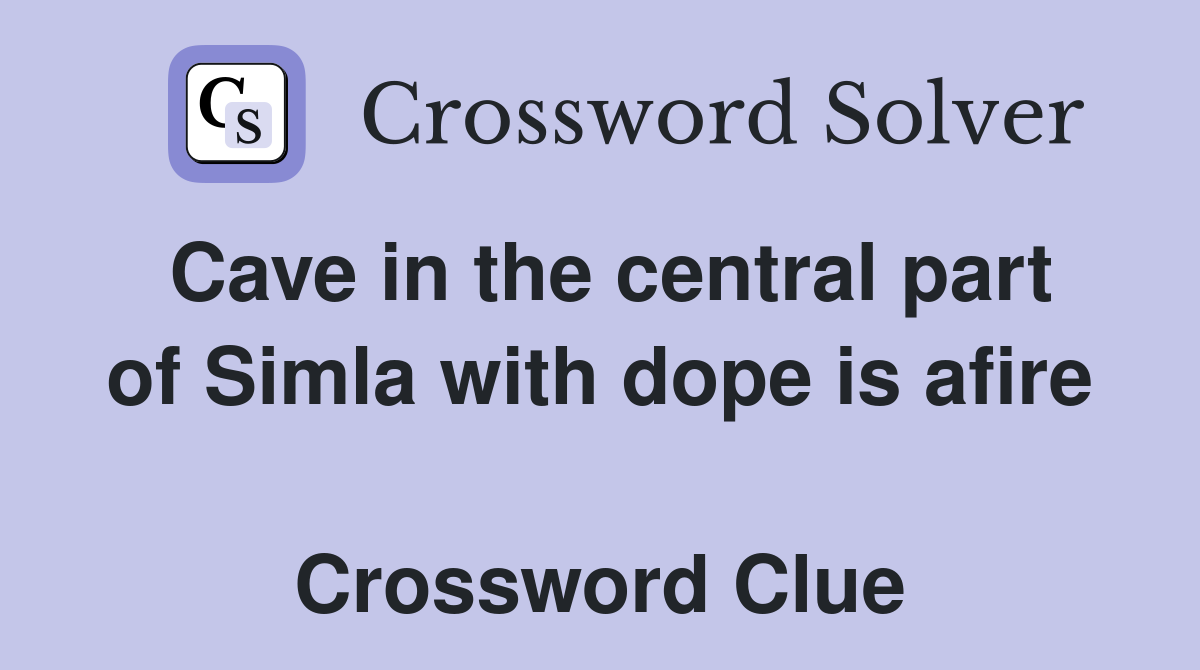 Cave in the central part of Simla with dope is afire  Crossword Clue