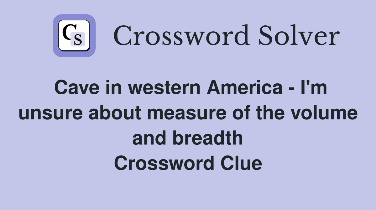 Cave in western America - I'm unsure about measure of the volume and breadth Crossword Clue