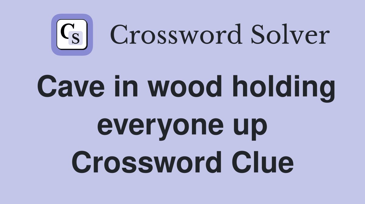 Cave in wood holding everyone up Crossword Clue
