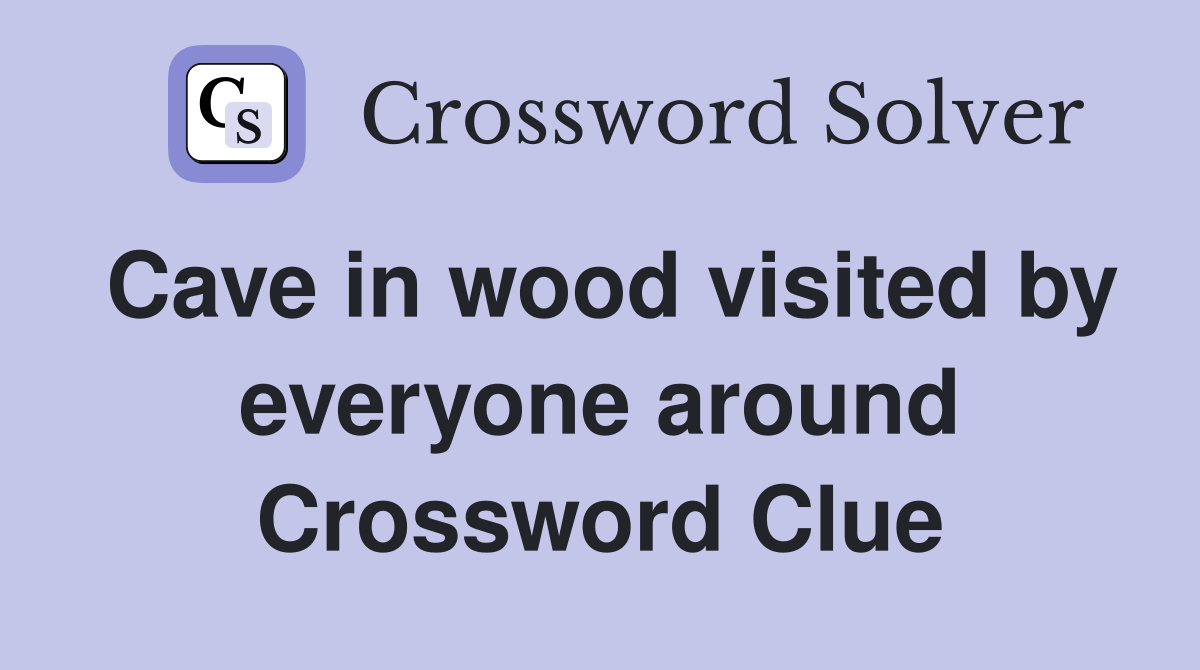Cave in wood visited by everyone around Crossword Clue