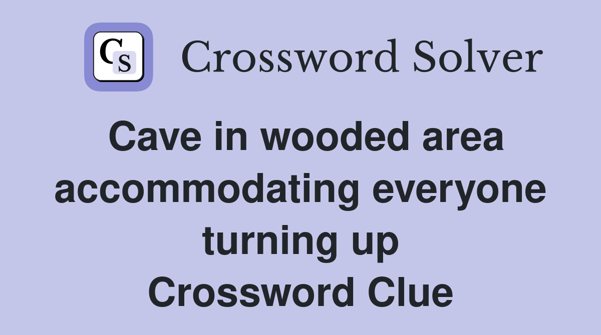 Cave in wooded area accommodating everyone turning up Crossword Clue