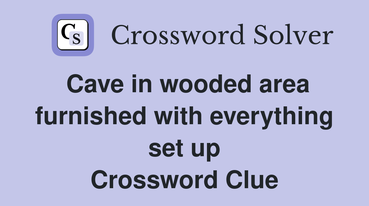 Cave in wooded area furnished with everything set up Crossword Clue