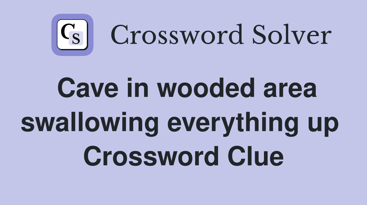 Cave in wooded area swallowing everything up  Crossword Clue
